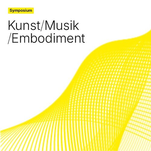 Symposium Kunst Musik Embodiment Symposium: Kunst/Musik/Embodiment